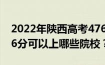 2022年陕西高考476分可以报哪些大学？476分可以上哪些院校？