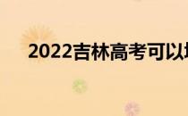 2022吉林高考可以填多少学校和专业？