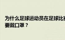 为什么足球运动员在足球比赛中要戴口罩？为什么足球比赛要戴口罩？