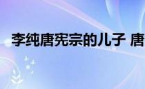 李纯唐宪宗的儿子 唐宪宗李纯的父亲是谁 