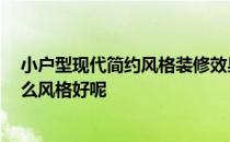 小户型现代简约风格装修效果图 请问小户型该如何装修 什么风格好呢 