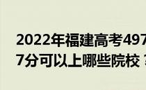 2022年福建高考497分可以报哪些大学？497分可以上哪些院校？