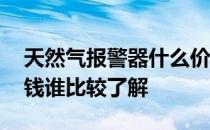 天然气报警器什么价位合适 天然气报警器多钱谁比较了解 