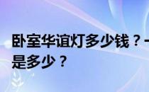 卧室华谊灯多少钱？一个华谊餐厅灯一般价格是多少？