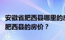 安徽省肥西县哪里的房价最便宜？谁知道安徽肥西县的房价？