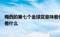 梅西的第七个金球奖意味着什么？梅西的第七个金球奖意味着什么