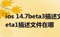 ios 14.7beta3描述文件哪里下载 iOS 14.7Beta1描述文件在哪 