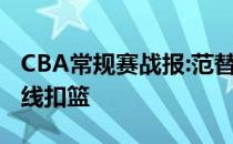 CBA常规赛战报:范替补出场砍下20 9 上演内线扣篮