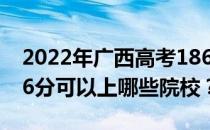 2022年广西高考186分可以报哪些大学？186分可以上哪些院校？