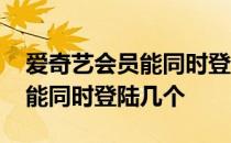 爱奇艺会员能同时登录几个电视 爱奇艺会员能同时登陆几个 