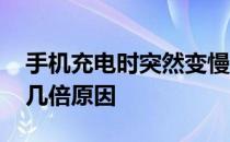 手机充电时突然变慢原因 手机充电突然变慢几倍原因 