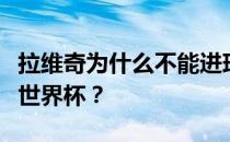 拉维奇为什么不能进球？拉维奇为什么不参加世界杯？