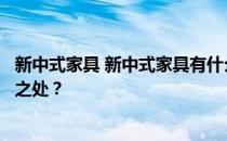 新中式家具 新中式家具有什么特点？新中式家具有什么特别之处？