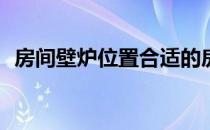 房间壁炉位置合适的房间壁炉位置在哪里？