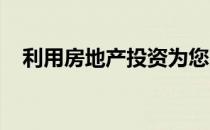 利用房地产投资为您的退休生活提供资金