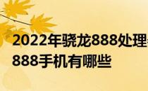 2022年骁龙888处理器手机推荐 2022年骁龙888手机有哪些 