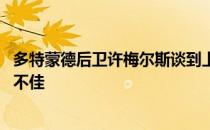 多特蒙德后卫许梅尔斯谈到上半赛季他仍然被伤病困扰 状态不佳