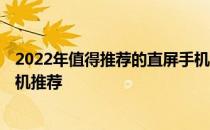 2022年值得推荐的直屏手机 2022年值得入手的直屏旗舰手机推荐 