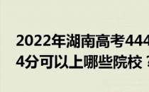 2022年湖南高考444分可以报哪些大学？444分可以上哪些院校？