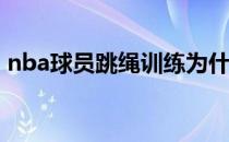 nba球员跳绳训练为什么nba球员一直跳绳？