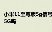 小米11至尊版5g信号评测 小米11至尊版支持5G吗 