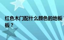 红色木门配什么颜色的地板？谁能说红木门配什么颜色的地板？