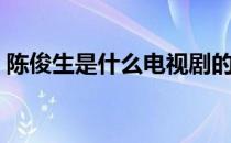 陈俊生是什么电视剧的人物 陈俊生谁扮演的 