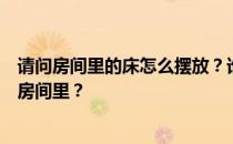 请问房间里的床怎么摆放？谁能告诉我如何把床放在最好的房间里？