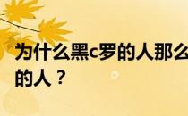 为什么黑c罗的人那么多？为什么那么多黑c罗的人？