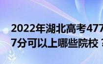 2022年湖北高考477分可以报哪些大学？477分可以上哪些院校？