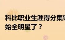 科比职业生涯得分集锦为什么科比第二年就开始全明星了？