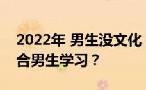 2022年 男生没文化 有什么技能很有前途 适合男生学习？