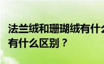 法兰绒和珊瑚绒有什么区别？法兰绒和珊瑚绒有什么区别？