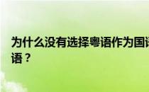 为什么没有选择粤语作为国语？为什么没有选择粤语作为国语？