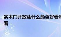 实木门开放漆什么颜色好看啊 哪位知道实木门喷什么颜色好看 