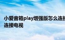 小爱音箱play增强版怎么连接电视 小爱音箱Play增强版怎么连接电视 