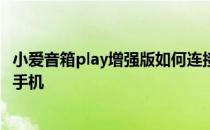 小爱音箱play增强版如何连接 小爱音箱Play增强版怎么连接手机 