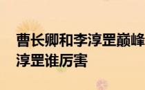 曹长卿和李淳罡巅峰时期谁厉害 曹长卿和李淳罡谁厉害 