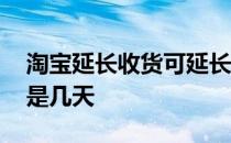 淘宝延长收货可延长几天 淘宝延长收货时间是几天 