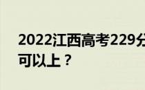 2022江西高考229分可以报哪些高校229分可以上？