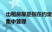 出租房屋是指在约定期限内整体企业化经营、集中管理