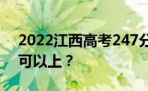 2022江西高考247分可以报哪些高校247分可以上？