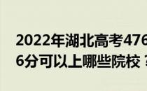 2022年湖北高考476分可以报哪些大学？476分可以上哪些院校？