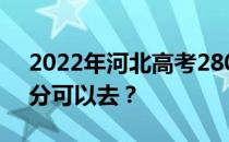 2022年河北高考280分可以报哪些高校280分可以去？