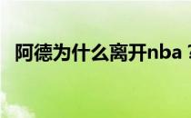 阿德为什么离开nba？艾德为什么要离开？