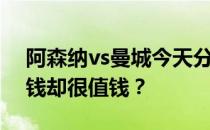 阿森纳vs曼城今天分析一下为什么阿森纳没钱却很值钱？