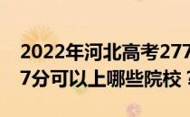 2022年河北高考277分可以报哪些大学？277分可以上哪些院校？