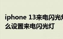 iphone 13来电闪光灯如何设置 iphone13怎么设置来电闪光灯 