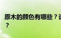 原木的颜色有哪些？请问原木都是什么颜色的？