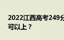 2022江西高考249分可以报哪些高校249分可以上？